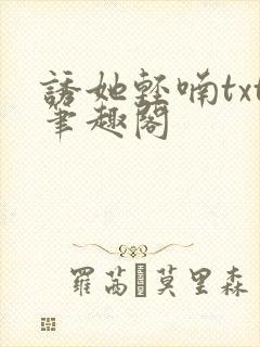 诱她轻喃txt笔趣阁