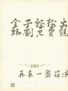 金子轻松出来吧韩剧免费观看全集