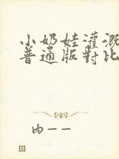 小奶娃灌溉记与普通版对比