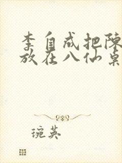 李自成把陈圆圆放在八仙桌前