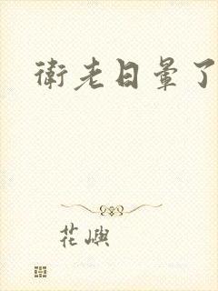 卫老日晕了淑蓉