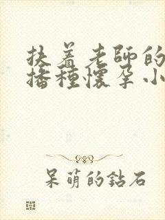 扶着老师的肥臀播种怀孕小说