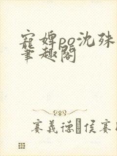 宠婢po沈殊辞笔趣阁