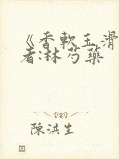 《香软玉滑》作者:林芍药
