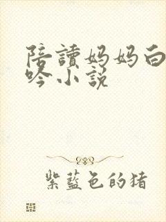 陪读妈妈白嫩呻吟小说