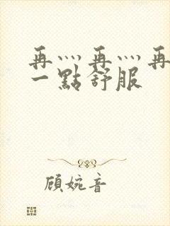 再灬再灬再灬深一点舒服