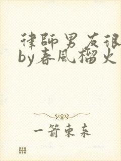 律师男友很难撩by春风榴火