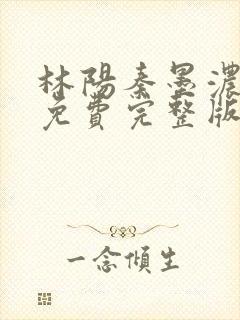 林阳秦墨浓小说免费完整版