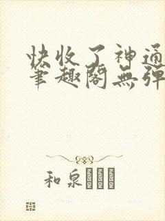 快收了神通吧 笔趣阁无弹窗