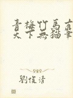 青梅竹马有时尽天下无猫笔趣阁