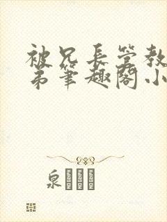 被兄长管教的弟弟笔趣阁小说