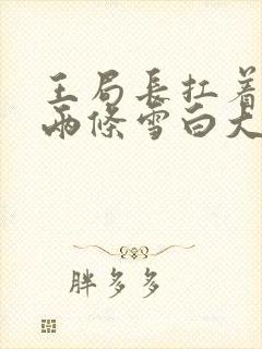 王局长扛着白洁两条雪白大腿视频