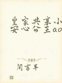 皇家共享小公主安心公主aor免费阅读
