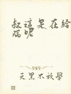 叔这是在给你治病呢