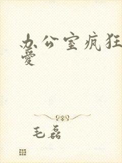 办公室疯狂做欲爱