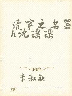 清穿之名器尤物h沈瑶瑶