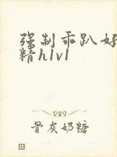 强制乖趴好灌浓精h1v1