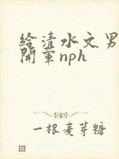 给清水文男主们开荤nph