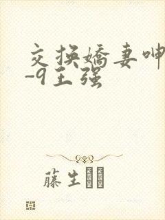 交换娇妻呻吟1-9王强