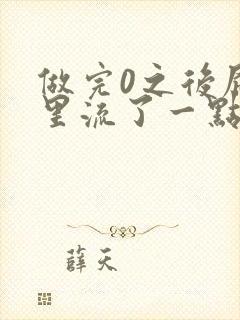 做完0之后屁股里流了一点血