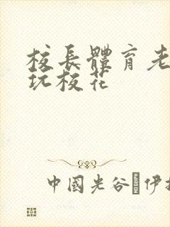 校长体育老师共玩校花