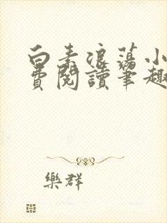 白素浪荡小说免费阅读笔趣阁