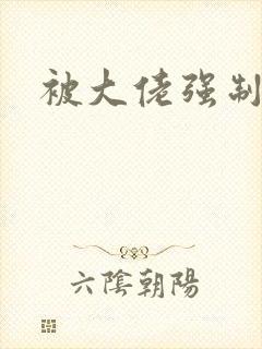 被大佬强制爱了