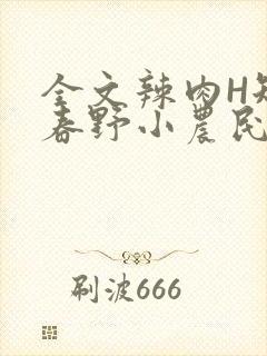 全文辣肉H短篇春野小农民