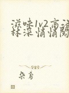 滋味1v2商洛林深悄悄阅读