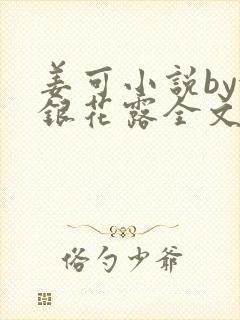 姜可小说by金银花露全文免费阅读无弹窗笔趣