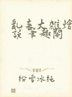 乱来大杂烩 小说 笔趣阁