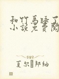 和竹马睡了以后小说免费阅读全文笔趣