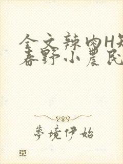 全文辣肉H短篇春野小农民