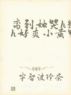 脔到她哭h粗话h好爽小黄鸭