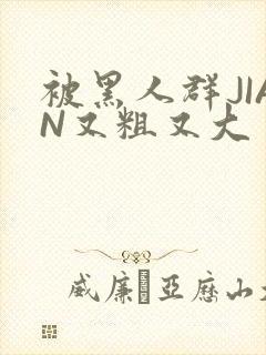 被黑人群JIAN又粗又大