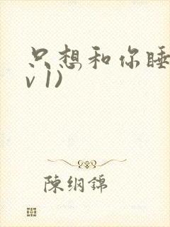 只想和你睡(1v 1)