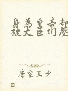 身为皇帝却每天被大臣们压