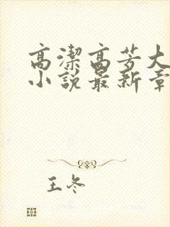 高洁高芳大团圆小说最新章节免费阅读