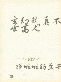 玄幻我真不是盖世高人