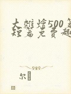 大杂烩500篇短篇免费趣笔阁在