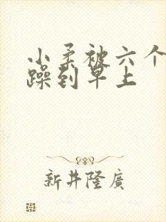 小柔被六个男人躁到早上