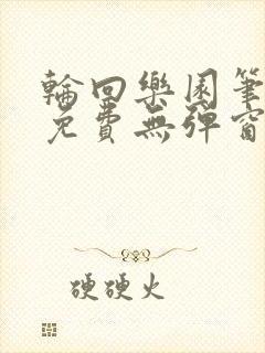 轮回乐园笔趣阁免费无弹窗