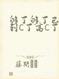 够了够了已经满到C了高C了