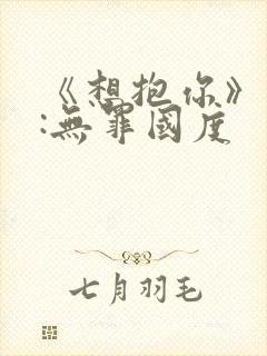 《想抱你》作者:无罪国度