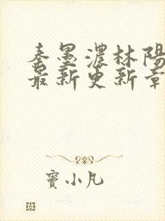 秦墨浓林阳免费最新更新章节