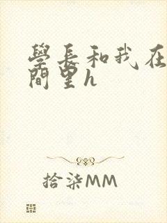 学长和我在卫生间里h