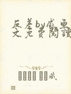 反差by咸鱼全文免费阅读笔趣阁