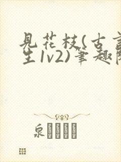 见花枝(古言重生1v2)笔趣阁