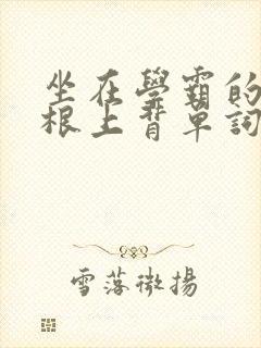 坐在学霸的大紫根上背单词牧童