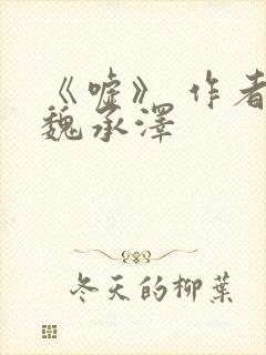 《嘘》 作者:魏承泽